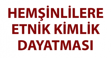 HEMŞİNLİLERE ETNİK KİMLİK DAYATMASI